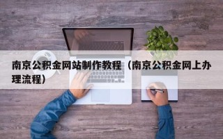 海口南京公积金网站制作教程（南京公积金网上办理流程）
