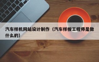 海口汽车样机网站设计制作（汽车样板工程师是做什么的）