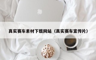 海口真实赛车素材下载网站（真实赛车宣传片）