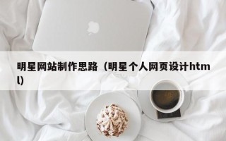 海口明星网站制作思路（明星个人网页设计html）