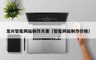 海口龙川智能网站制作方案（智能网站制作价格）