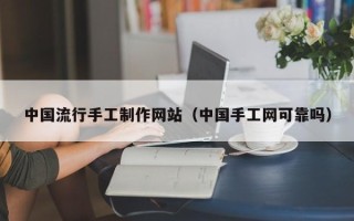 海口中国流行手工制作网站（中国手工网可靠吗）