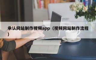 海口承认网站制作视频app（视频网站制作流程）